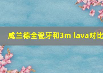 威兰德全瓷牙和3m lava对比